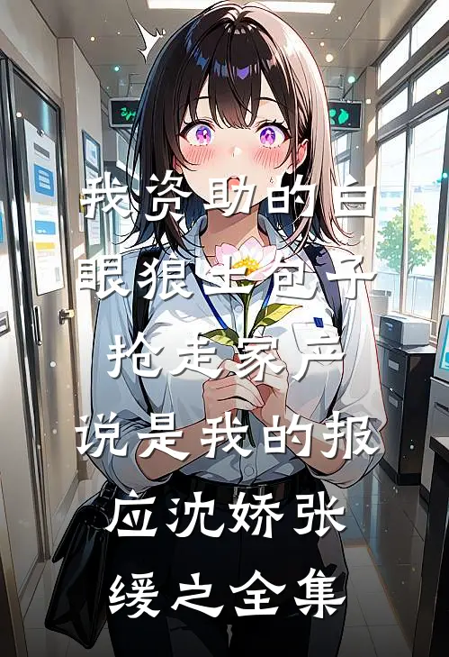 我资助的白眼狼土包子抢走家产，说是我的报应沈娇张缓之 全集