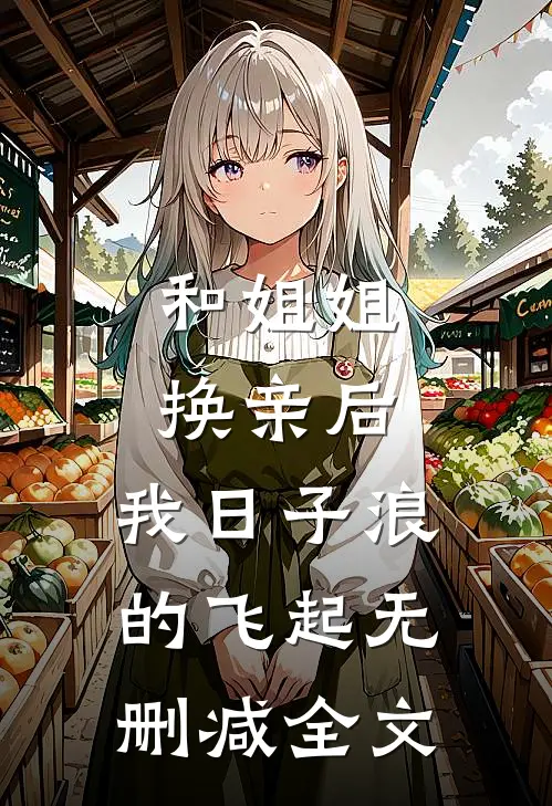 和姐姐换亲后，我日子浪的飞起无删减全文