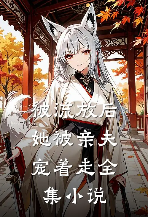被流放后，她被亲夫宠着走全集小说