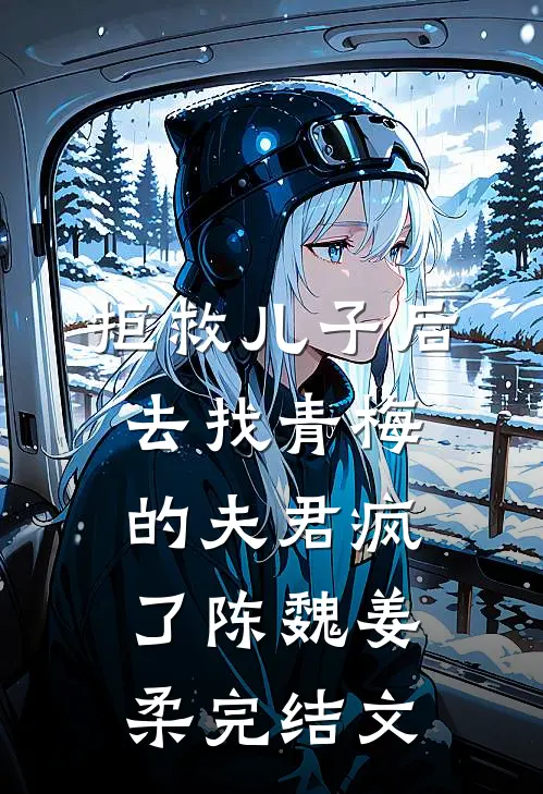 拒救儿子后，去找青梅的夫君疯了陈魏姜柔完结文