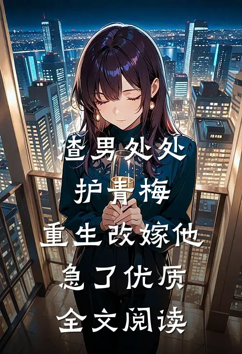 渣男处处护青梅，重生改嫁他急了优质全文阅读