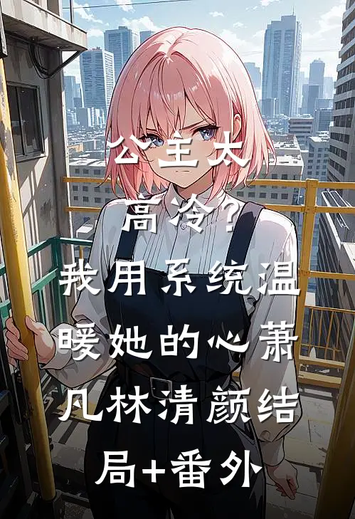 公主太高冷？我用系统温暖她的心萧凡林清颜结局+番外
