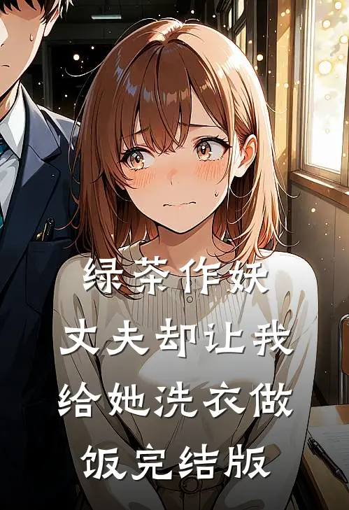 绿茶作妖，丈夫却让我给她洗衣做饭完结版