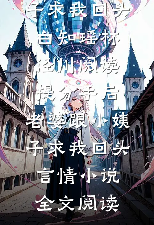 提分手后，老婆跟小姨子求我回头白知瑶林泾川阅读_提分手后，老婆跟小姨子求我回头言情小说全文阅读