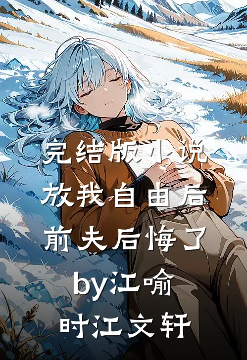 完结版小说放我自由后，前夫后悔了by江喻时江文轩