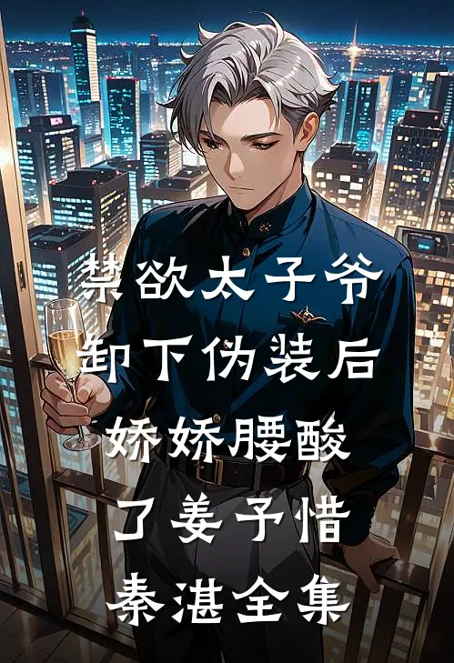 禁欲太子爷卸下伪装后，娇娇腰酸了姜予惜秦湛 全集