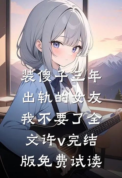 装傻子三年，出轨的女友我不要了全文许v完结版免费试读