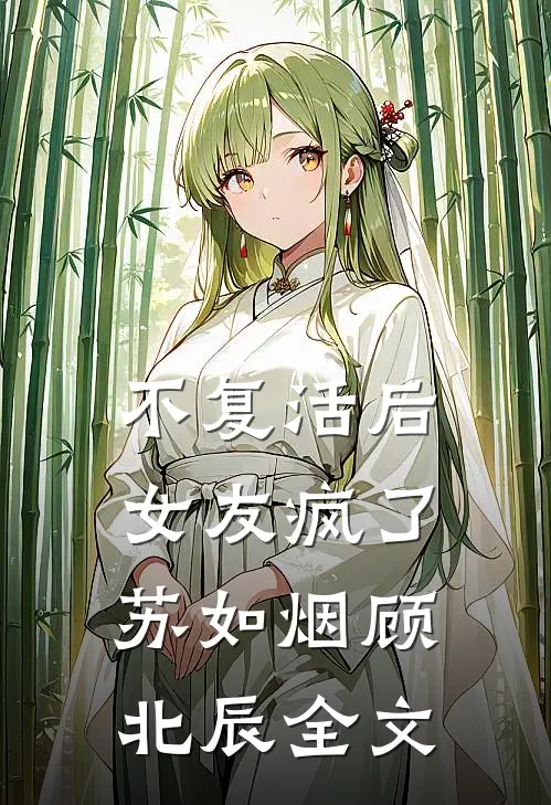 不复活后，女友疯了苏如烟顾北辰全文