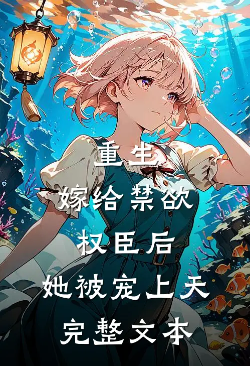 重生嫁给禁欲权臣后,她被宠上天完整文本