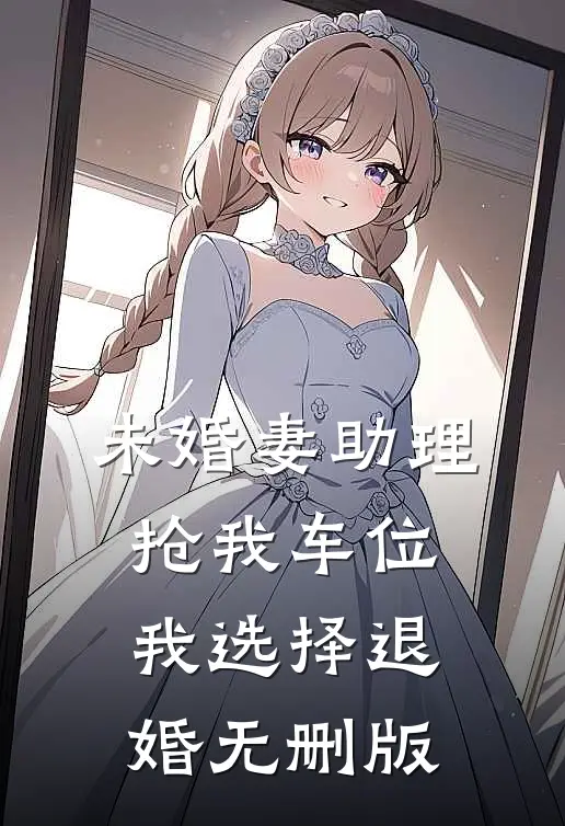 未婚妻助理抢我车位，我选择退婚无删版