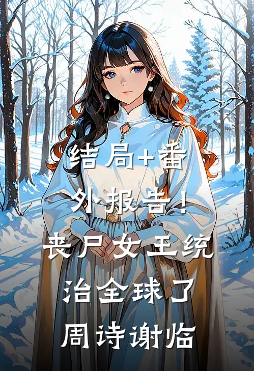 结局+番外报告！丧尸女王统治全球了周诗谢临