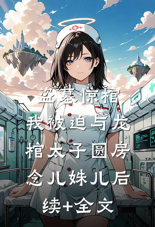 盗墓惊棺，我被迫与龙棺太子圆房念儿姝儿后续+全文