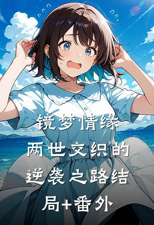 镜梦情缘:两世交织的逆袭之路结局+番外