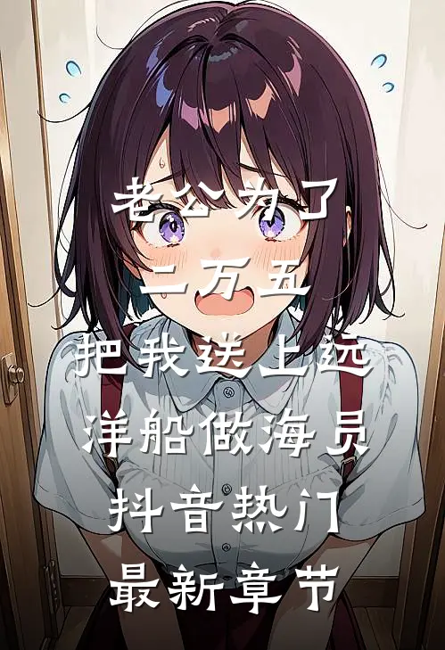 老公为了二万五，把我送上远洋船做海员抖音热门最新章节