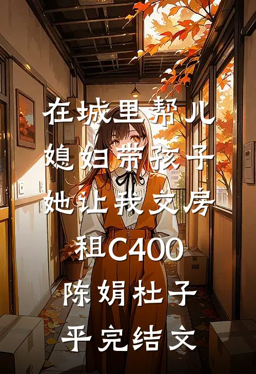 在城里帮儿媳妇带孩子她让我交房租C400陈娟杜子平完结文
