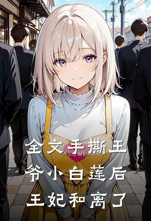 全文手撕王爷小白莲后，王妃和离了