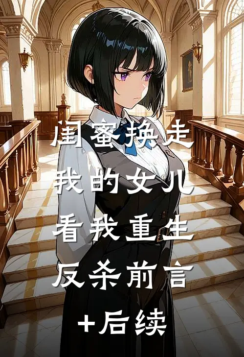 闺蜜换走我的女儿，看我重生反杀前言+后续