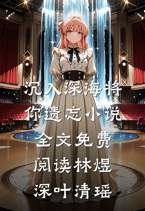 沉入深海将你遗忘小说全文免费阅读林煜深叶清瑶