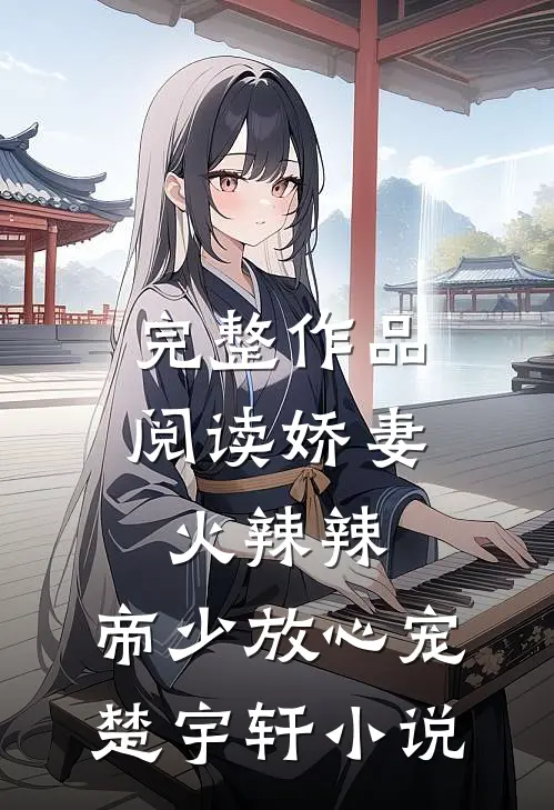完整作品阅读娇妻火辣辣:帝少放心宠楚宇轩 小说