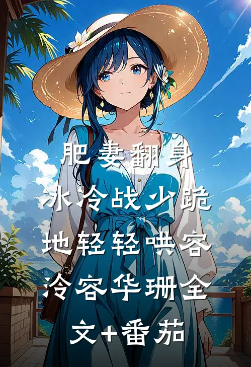 肥妻翻身，冰冷战少跪地轻轻哄容泠容华珊全文+番茄