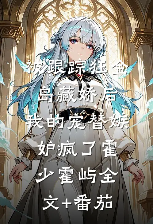 被跟踪狂“金岛藏娇”后，我的宠替嫉妒疯了霍少霍屿全文+番茄