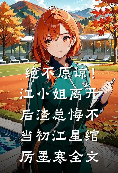 绝不原谅！江小姐离开后，渣总悔不当初江星绾厉墨寒全文