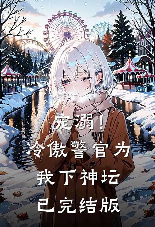 宠溺！冷傲警官为我下神坛已完结版