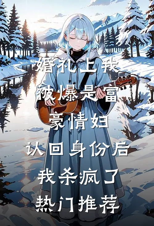 婚礼上我被爆是富豪情妇，认回身份后我杀疯了热门推荐