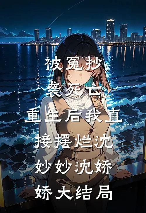 被冤抄袭死亡，重生后我直接摆烂沈妙妙沈娇娇大结局