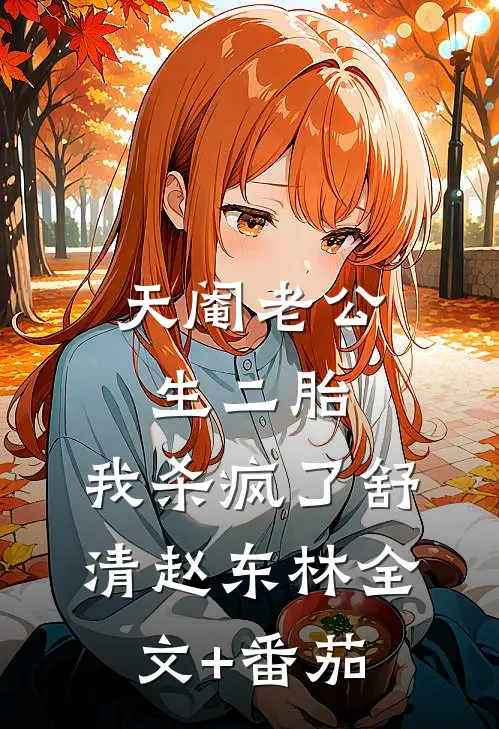 天阉老公生二胎，我杀疯了舒清赵东林全文+番茄