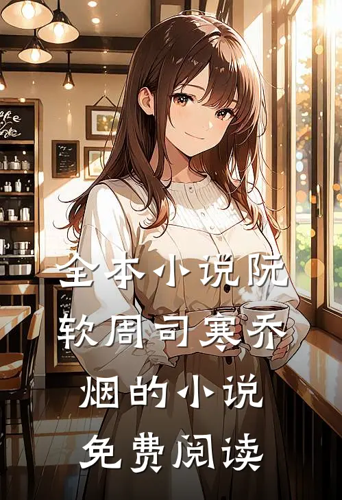 全本小说阮软周司寒乔烟的小说免费阅读