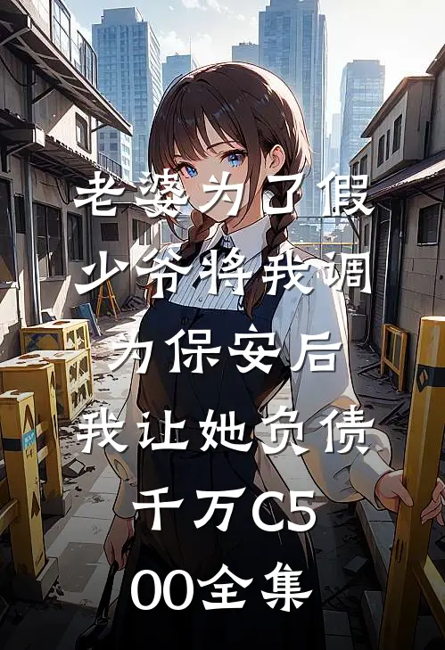 老婆为了假少爷将我调为保安后，我让她负债千万C500 全集