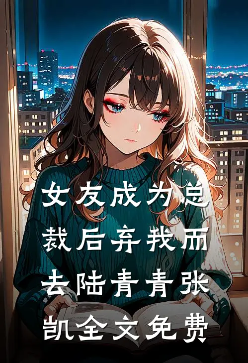女友成为总裁后弃我而去陆青青张凯全文免费