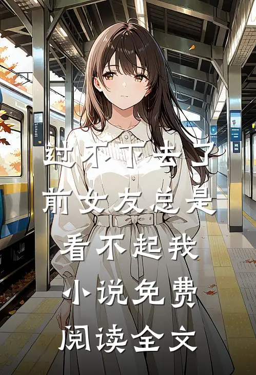 过不下去了，前女友总是看不起我小说免费阅读全文
