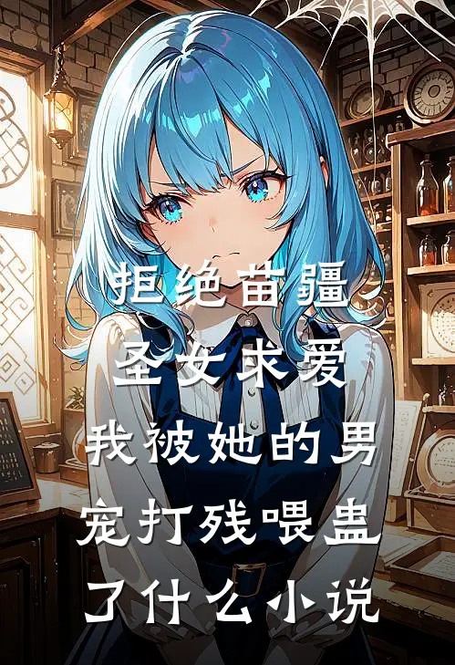 拒绝苗疆圣女求爱，我被她的男宠打残喂蛊了什么小说