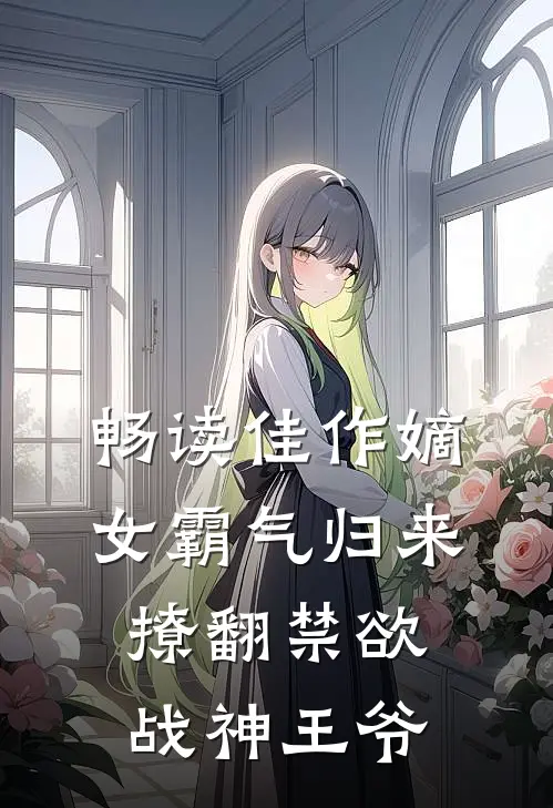 畅读佳作嫡女霸气归来，撩翻禁欲战神王爷