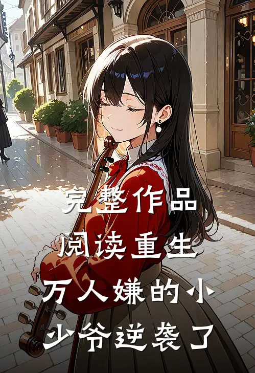 完整作品阅读重生：万人嫌的小少爷逆袭了