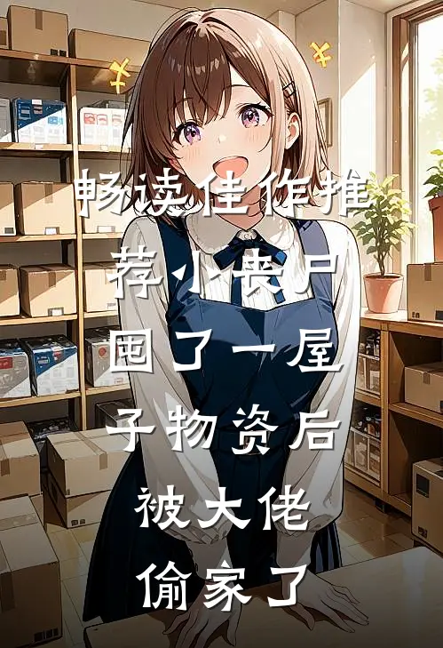 畅读佳作推荐小丧尸囤了一屋子物资后，被大佬偷家了