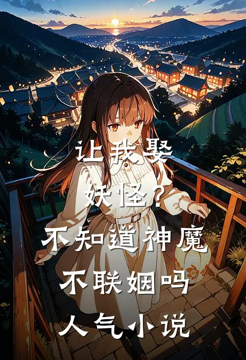 让我娶妖怪？不知道神魔不联姻吗人气小说