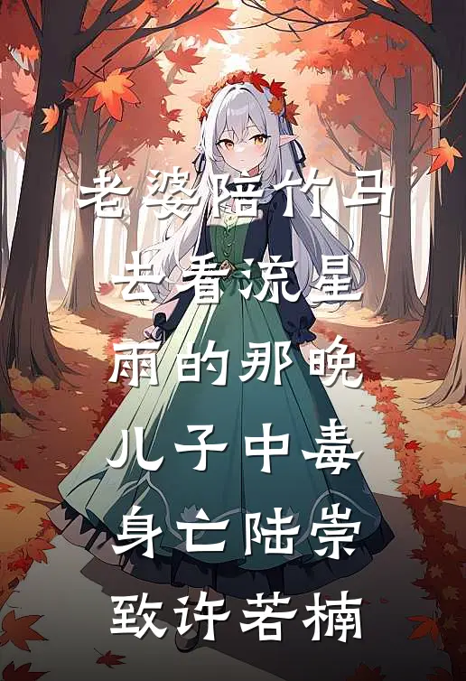 老婆陪竹马去看流星雨的那晚，儿子中毒身亡陆崇致许若楠