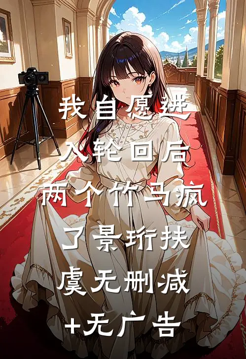 我自愿进入轮回后，两个竹马疯了景珩扶虞无删减+无广告