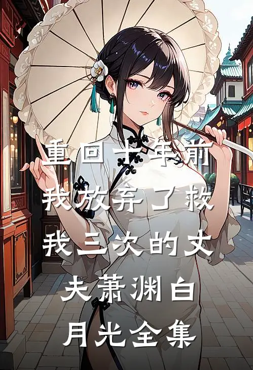 重回十年前，我放弃了救我三次的丈夫萧渊白月光 全集