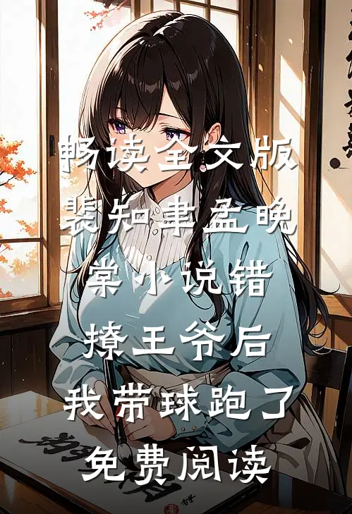 畅读全文版裴知聿孟晚棠小说错撩王爷后,我带球跑了免费阅读