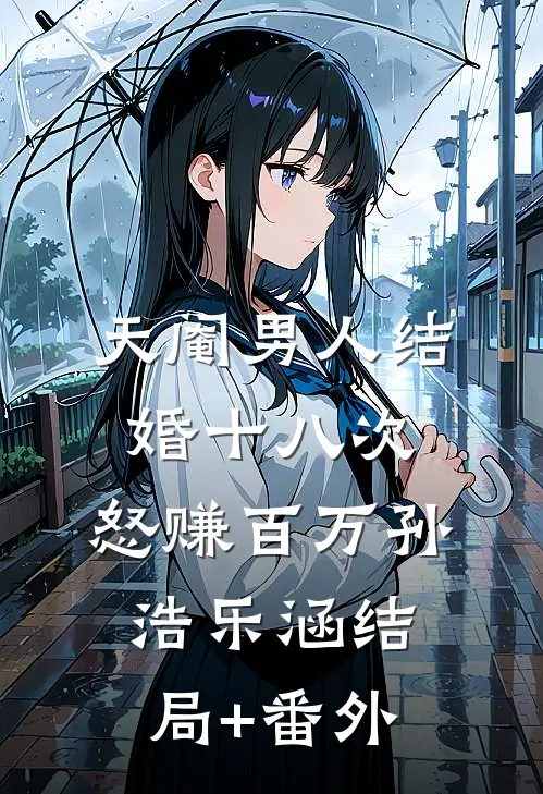天阉男人结婚十八次，怒赚百万孙浩乐涵结局+番外