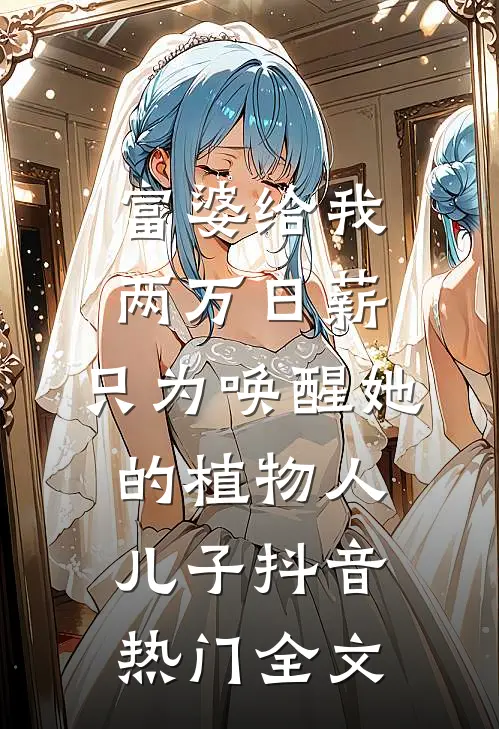 富婆给我两万日薪，只为唤醒她的植物人儿子抖音热门全文