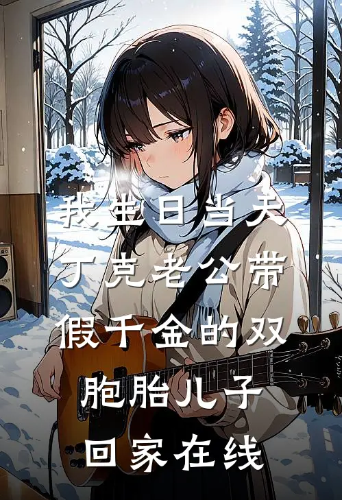 我生日当天，丁克老公带假千金的双胞胎儿子回家在线