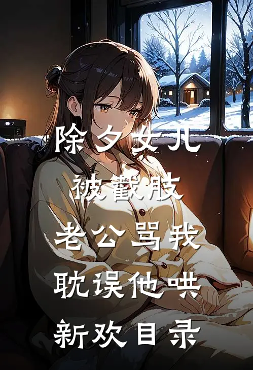除夕女儿被截肢，老公骂我耽误他哄新欢目录