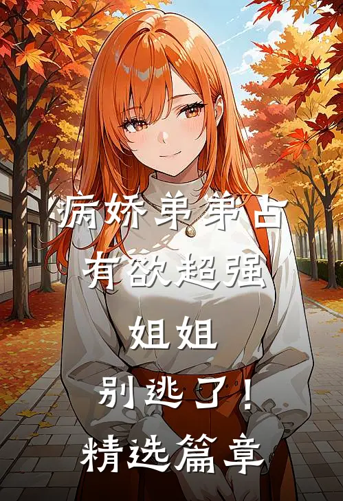 病娇弟弟占有欲超强：姐姐，别逃了！精选篇章