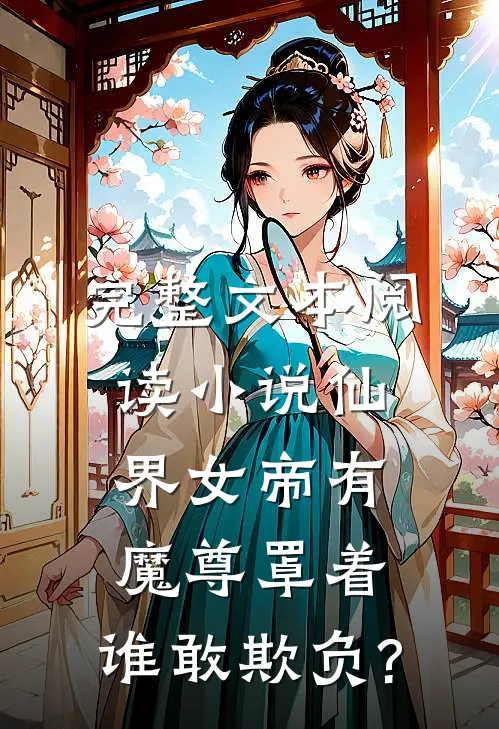 完整文本阅读小说仙界女帝有魔尊罩着,谁敢欺负?