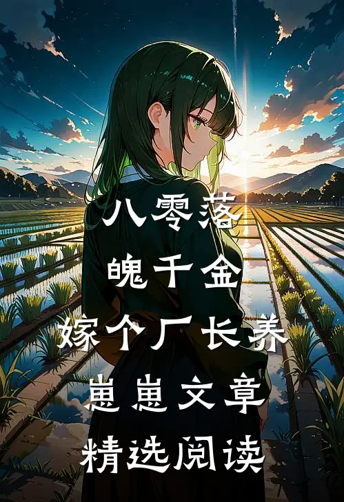 八零落魄千金，嫁个厂长养崽崽文章精选阅读